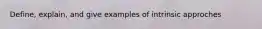 Define, explain, and give examples of intrinsic approches