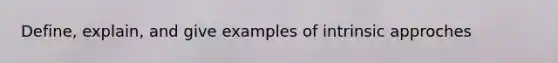 Define, explain, and give examples of intrinsic approches