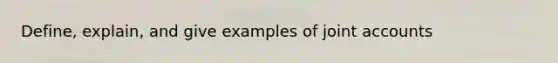 Define, explain, and give examples of joint accounts