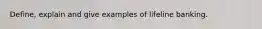 Define, explain and give examples of lifeline banking.