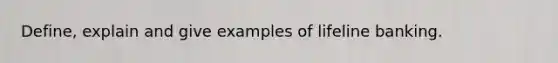 Define, explain and give examples of lifeline banking.