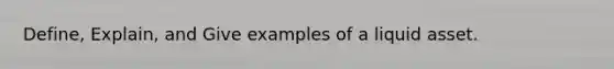 Define, Explain, and Give examples of a liquid asset.