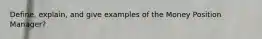 Define, explain, and give examples of the Money Position Manager?