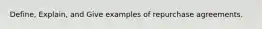 Define, Explain, and Give examples of repurchase agreements.