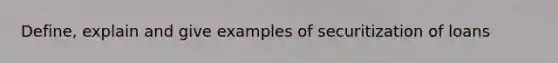 Define, explain and give examples of securitization of loans