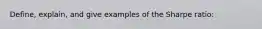 Define, explain, and give examples of the Sharpe ratio: