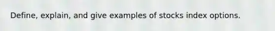 Define, explain, and give examples of stocks index options.