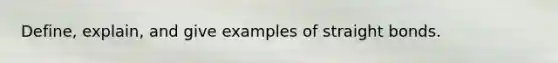 Define, explain, and give examples of straight bonds.