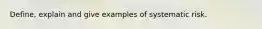 Define, explain and give examples of systematic risk.