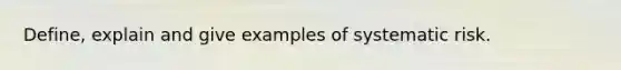 Define, explain and give examples of systematic risk.