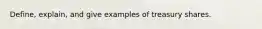 Define, explain, and give examples of treasury shares.