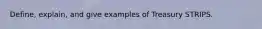 Define, explain, and give examples of Treasury STRIPS.