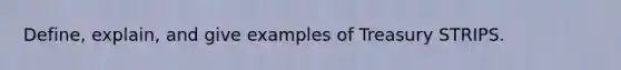 Define, explain, and give examples of Treasury STRIPS.