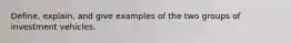 Define, explain, and give examples of the two groups of investment vehicles.