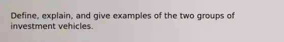 Define, explain, and give examples of the two groups of investment vehicles.