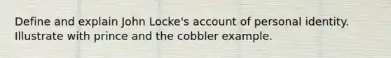 Define and explain John Locke's account of personal identity. Illustrate with prince and the cobbler example.