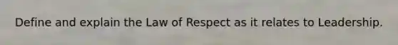 Define and explain the Law of Respect as it relates to Leadership.