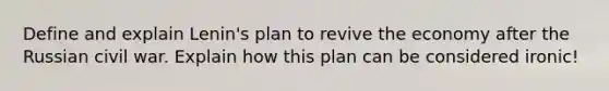 Define and explain Lenin's plan to revive the economy after the Russian civil war. Explain how this plan can be considered ironic!