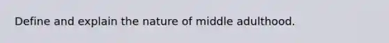 Define and explain the nature of middle adulthood.