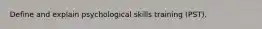 Define and explain psychological skills training (PST).