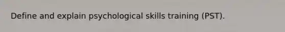 Define and explain psychological skills training (PST).