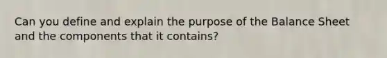 Can you define and explain the purpose of the Balance Sheet and the components that it contains?