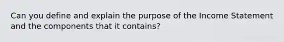 Can you define and explain the purpose of the Income Statement and the components that it contains?