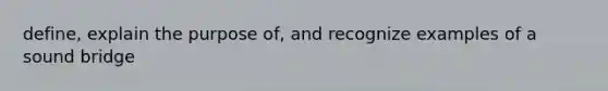 define, explain the purpose of, and recognize examples of a sound bridge