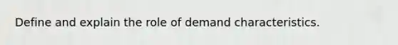 Define and explain the role of demand characteristics.