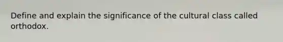 Define and explain the significance of the cultural class called orthodox.