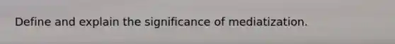 Define and explain the significance of mediatization.