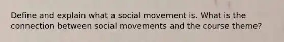 Define and explain what a social movement is. What is the connection between social movements and the course theme?