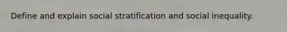 Define and explain social stratification and social inequality.