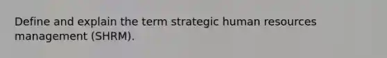 Define and explain the term strategic human resources management (SHRM).