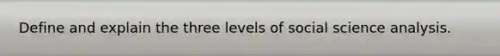 Define and explain the three levels of social science analysis.