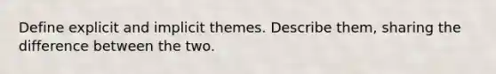 Define explicit and implicit themes. Describe them, sharing the difference between the two.