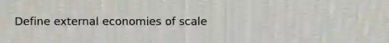 Define external economies of scale