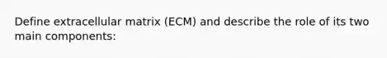 Define extracellular matrix (ECM) and describe the role of its two main components: