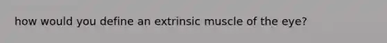 how would you define an extrinsic muscle of the eye?