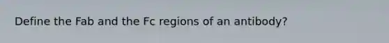 Define the Fab and the Fc regions of an antibody?