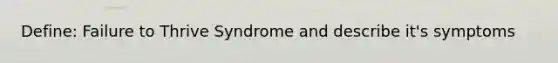 Define: Failure to Thrive Syndrome and describe it's symptoms