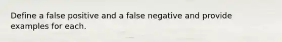 Define a false positive and a false negative and provide examples for each.