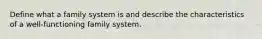 Define what a family system is and describe the characteristics of a well-functioning family system.