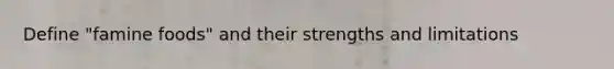 Define "famine foods" and their strengths and limitations