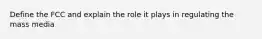 Define the FCC and explain the role it plays in regulating the mass media