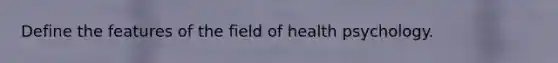 Define the features of the field of health psychology.