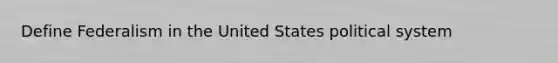 Define Federalism in the United States political system