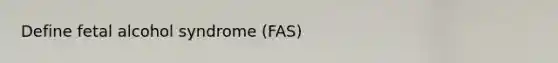 Define fetal alcohol syndrome (FAS)