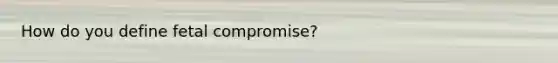 How do you define fetal compromise?