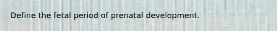 Define the fetal period of prenatal development.